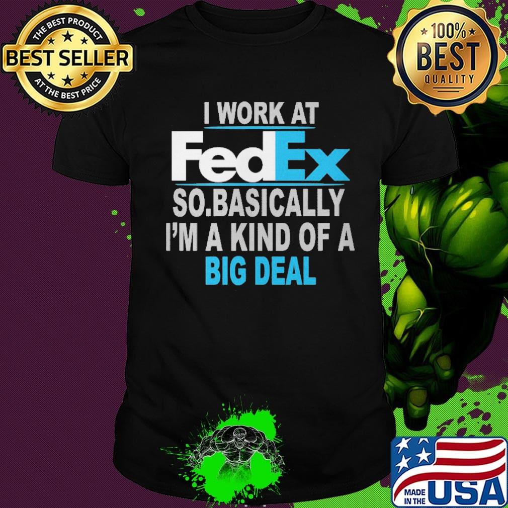 I work at FedEx so basically I'm a kind of a big deal shirt