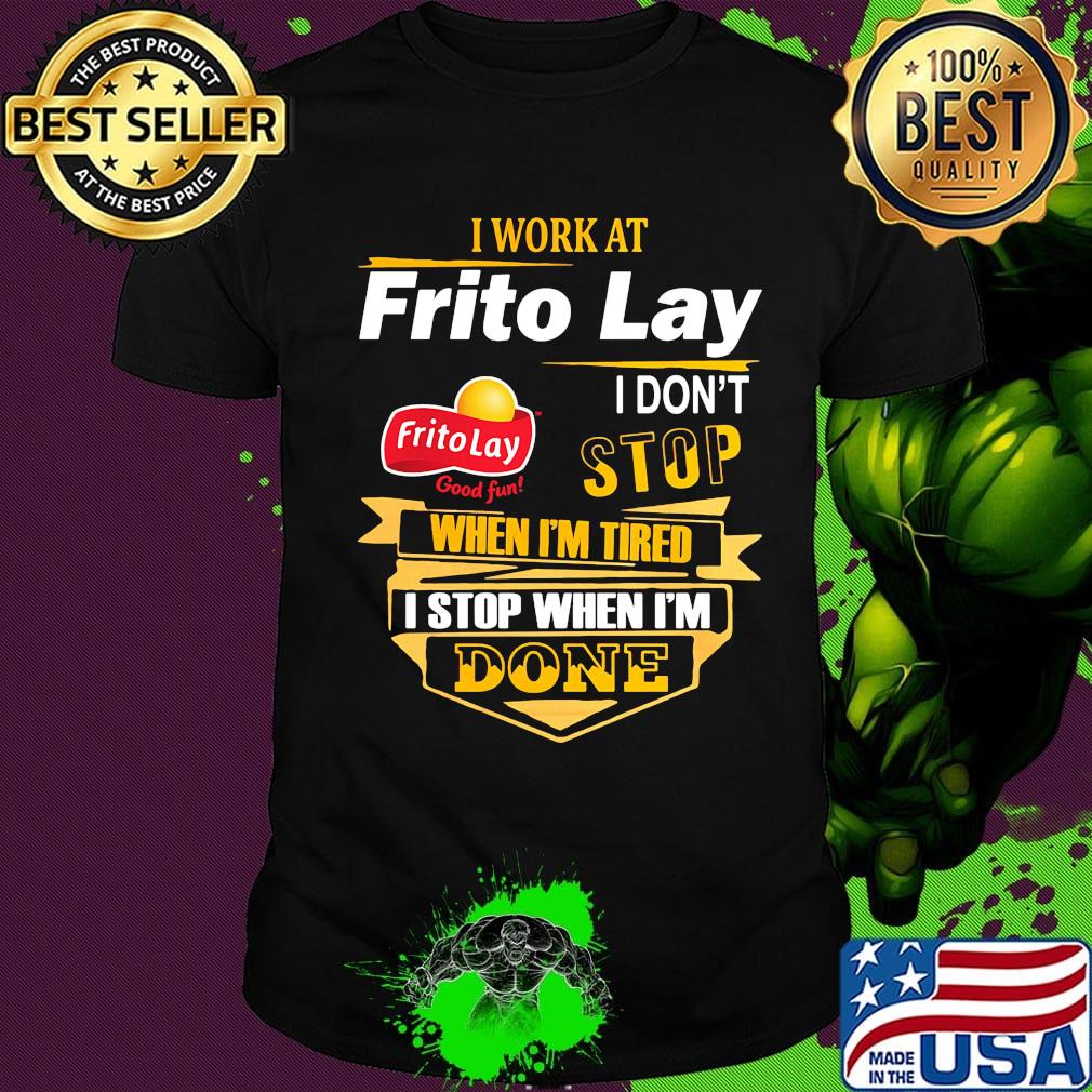 I work at frito lay i don't stop when i'm tired i stop when i'm done shirt