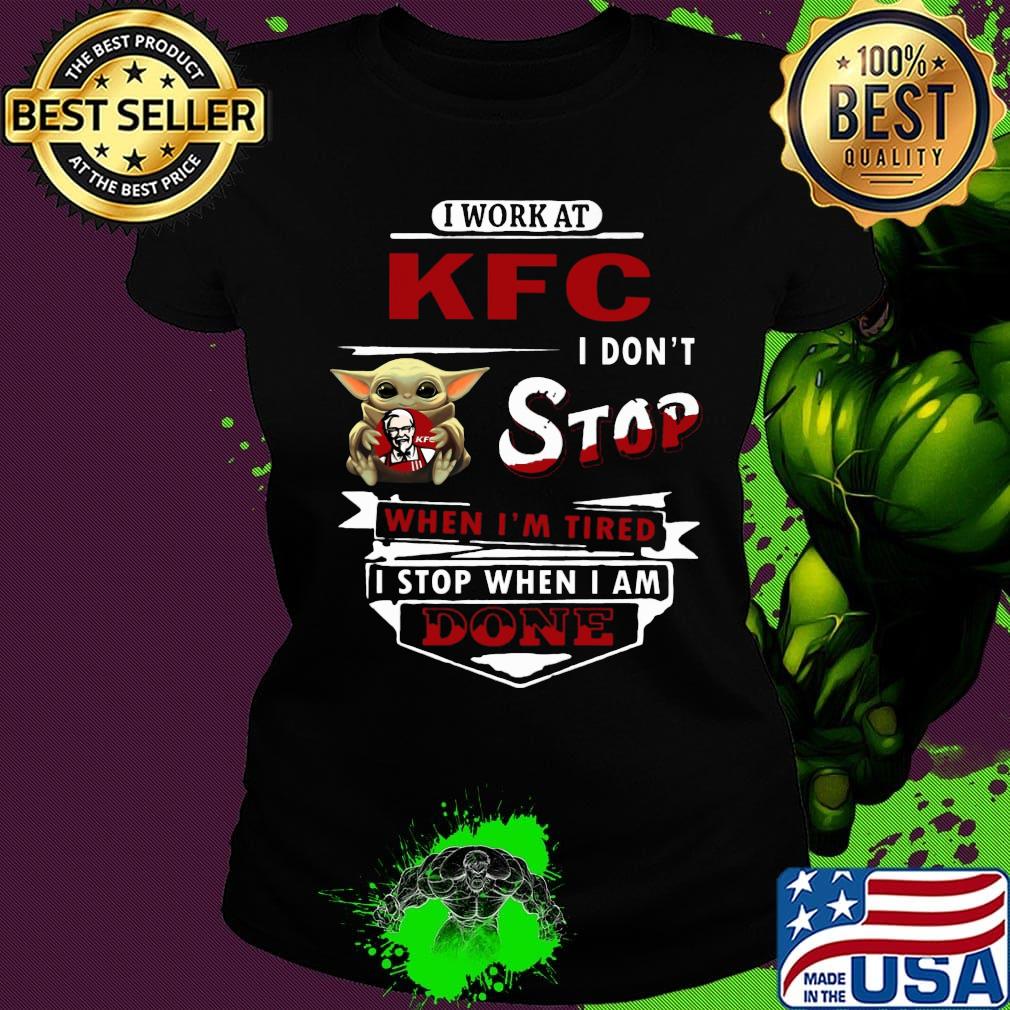 I work at KFC I don't stop when I'm tired Baby Yoda s Ladies tee I work at KFC I don't stop when I'm tired Baby Yoda s Ladies tee