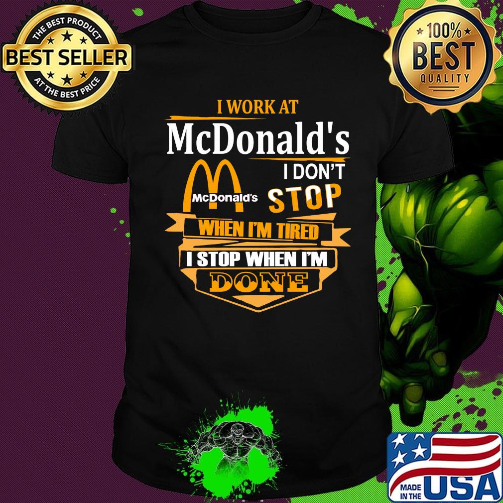 I work at mcdonald's i don't stop when i'm tired i stop when i'm done shirt