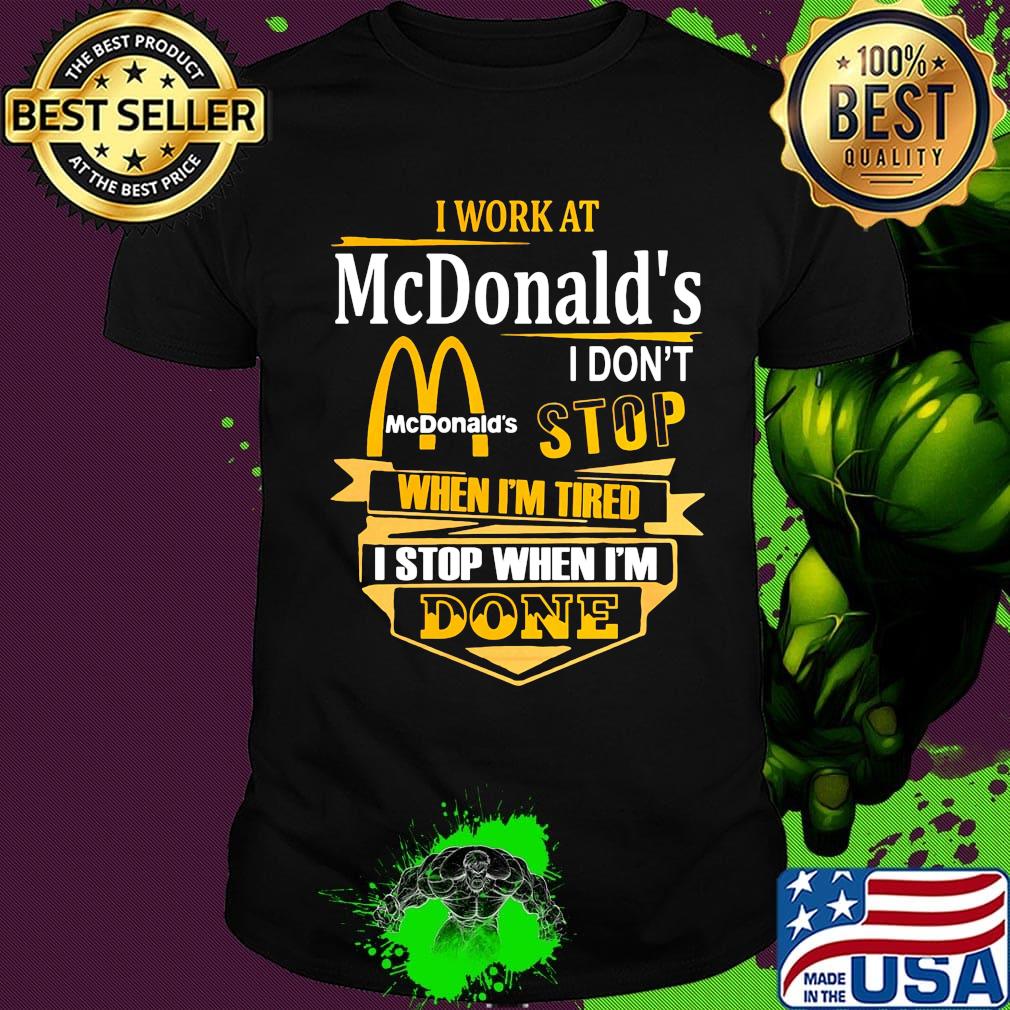 I work at mcdonald's i don't stop when i'm tired i stop when i'm done shirt