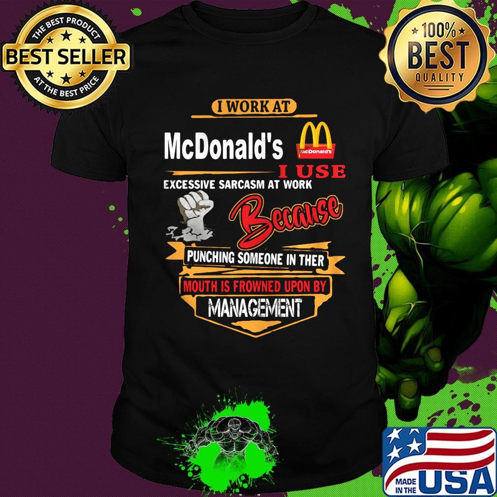 I work at mcdonald's i use excessive sarcasm at work because punching someone in ther mouth is frowned upon by management black shirt
