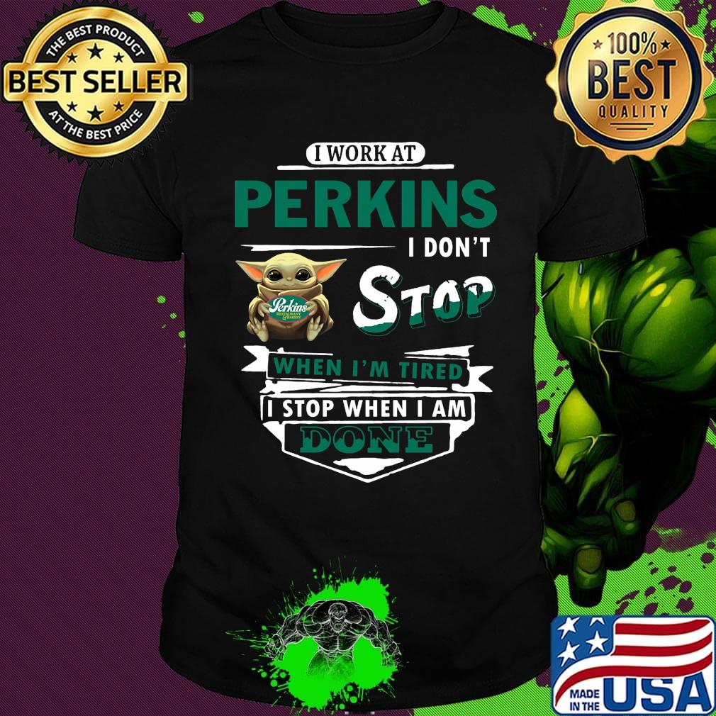 I work at Perkins I don't stop when I'm tired Baby Yoda shirt