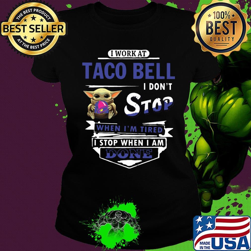 I work at Taco Bell I don't stop when I'm tired Baby Yoda s Ladies tee I work at Taco Bell I don't stop when I'm tired Baby Yoda s Ladies tee