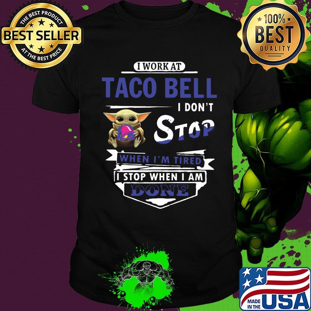 I work at Taco Bell I don't stop when I'm tired Baby Yoda shirt I work at Taco Bell I don't stop when I'm tired Baby Yoda shirt