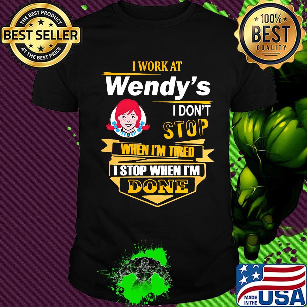 I work at wendy's i don't stop when i'm tired i stop when i'm done shirt I work at wendy's i don't stop when i'm tired i stop when i'm done shirt