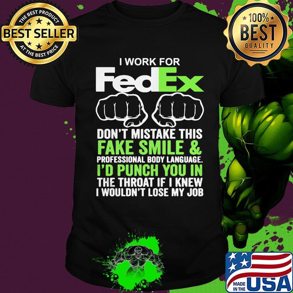 I work for fedex don't mistake this fake smile and professional body language i'd punch you in the throat if i knew shirt