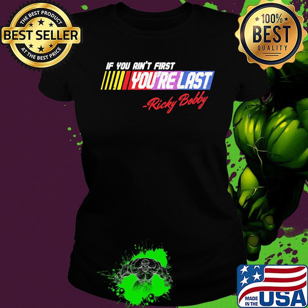 If you ain't first you're last ricky bobby s Ladies tee If you ain't first you're last ricky bobby s Ladies tee