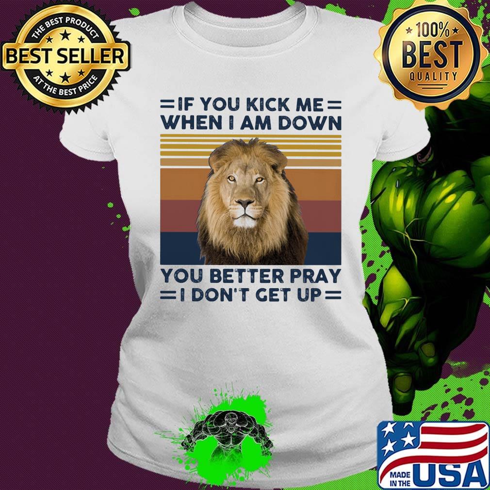 If you kick me when I am down you better pray I don't get up lion vintage retro s Ladies tee If you kick me when I am down you better pray I don't get up lion vintage retro s Ladies tee