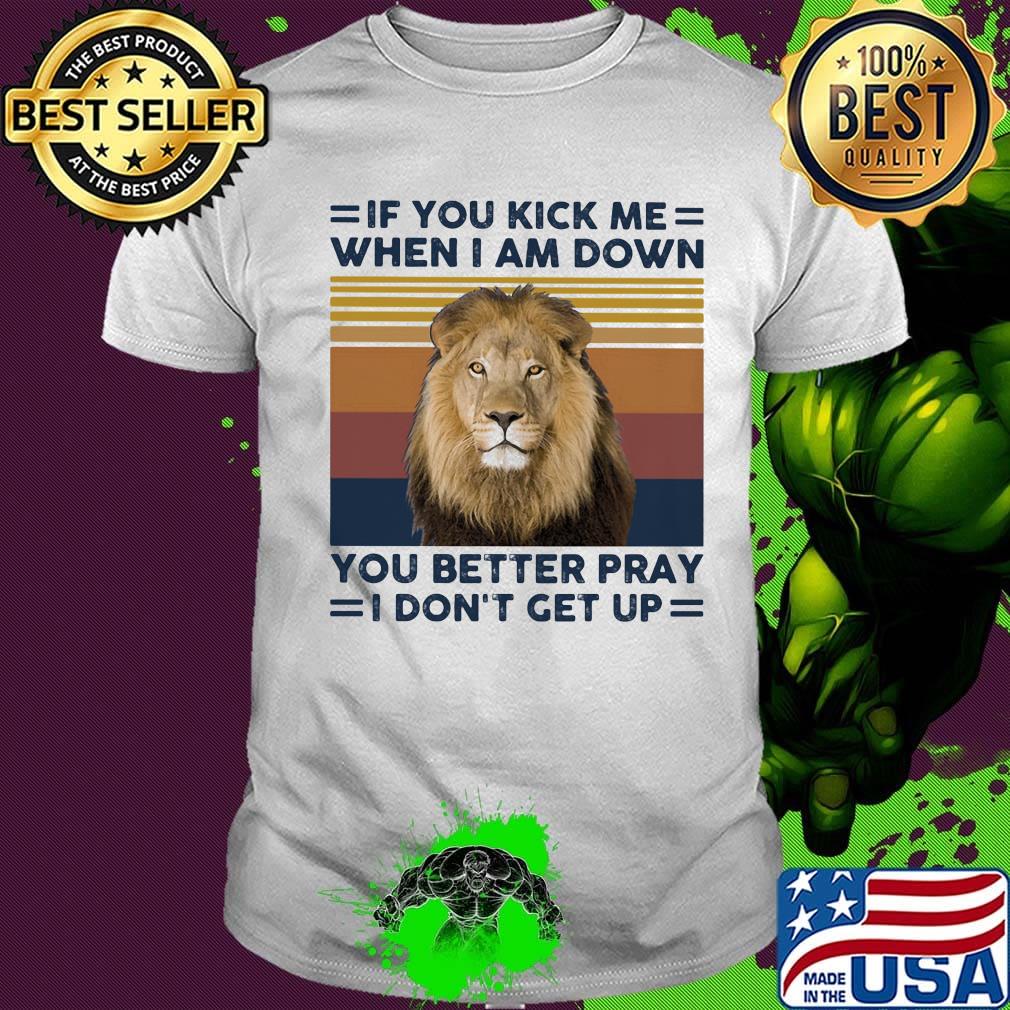 If you kick me when I am down you better pray I don't get up lion vintage retro shirt If you kick me when I am down you better pray I don't get up lion vintage retro shirt