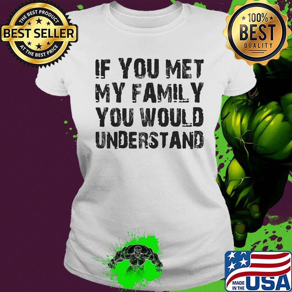 If you met my family you would understand s Ladies tee If you met my family you would understand s Ladies tee