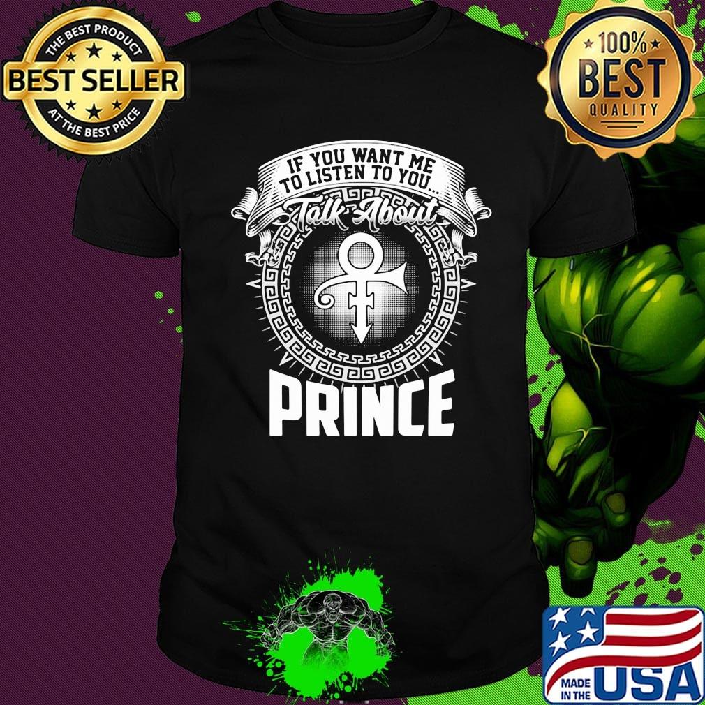 If you want me to listen to you talk about prince shirt