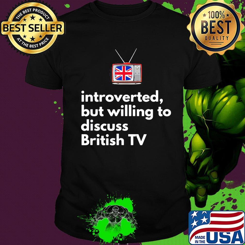introverted but willing to discuss British TV shirt