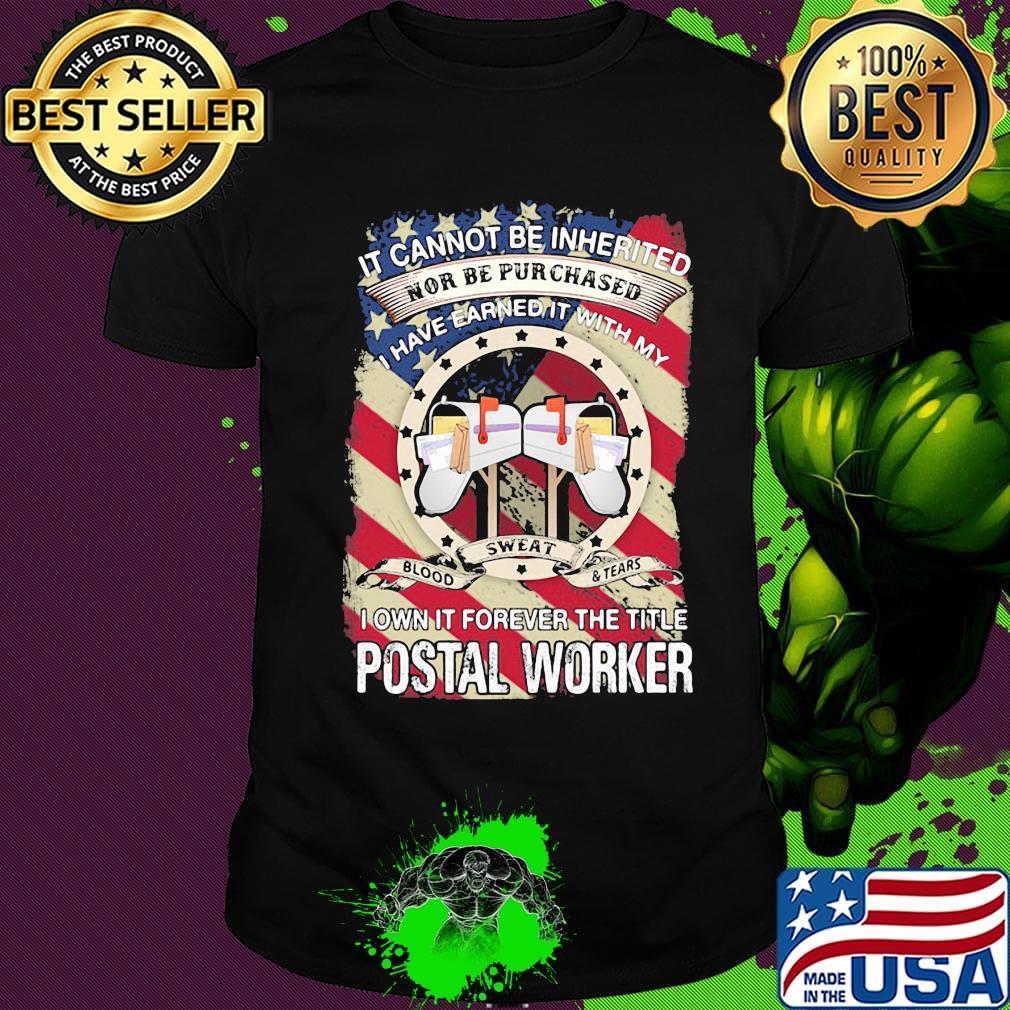 it cannot be inherited nor can it be purchased I have earned it with my blood sweat and tears I own it forever the title postal worker shirt