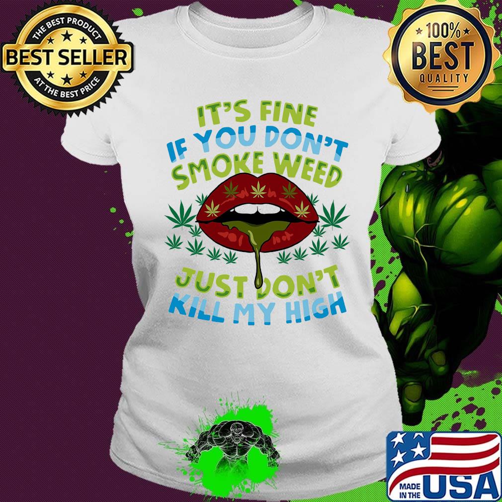 It's fine if you don't smoke weed just don't kill my high lips s Ladies tee It's fine if you don't smoke weed just don't kill my high lips s Ladies tee