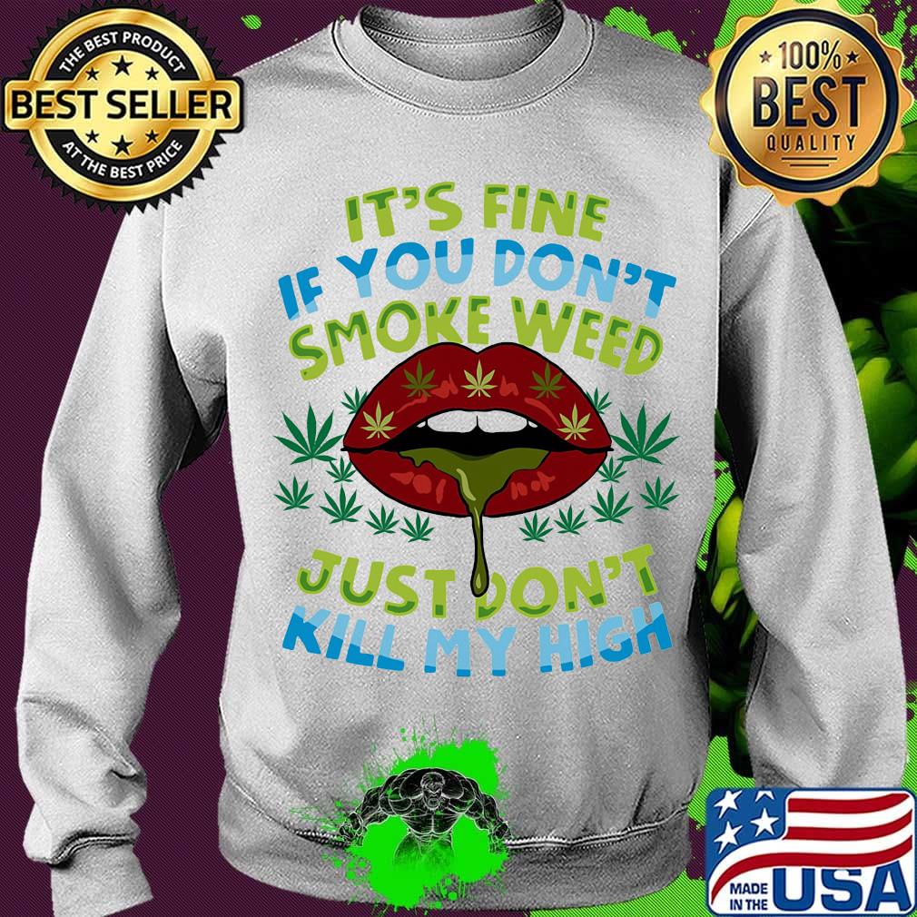 It's fine if you don't smoke weed just don't kill my high lips s Sweater It's fine if you don't smoke weed just don't kill my high lips s Sweater