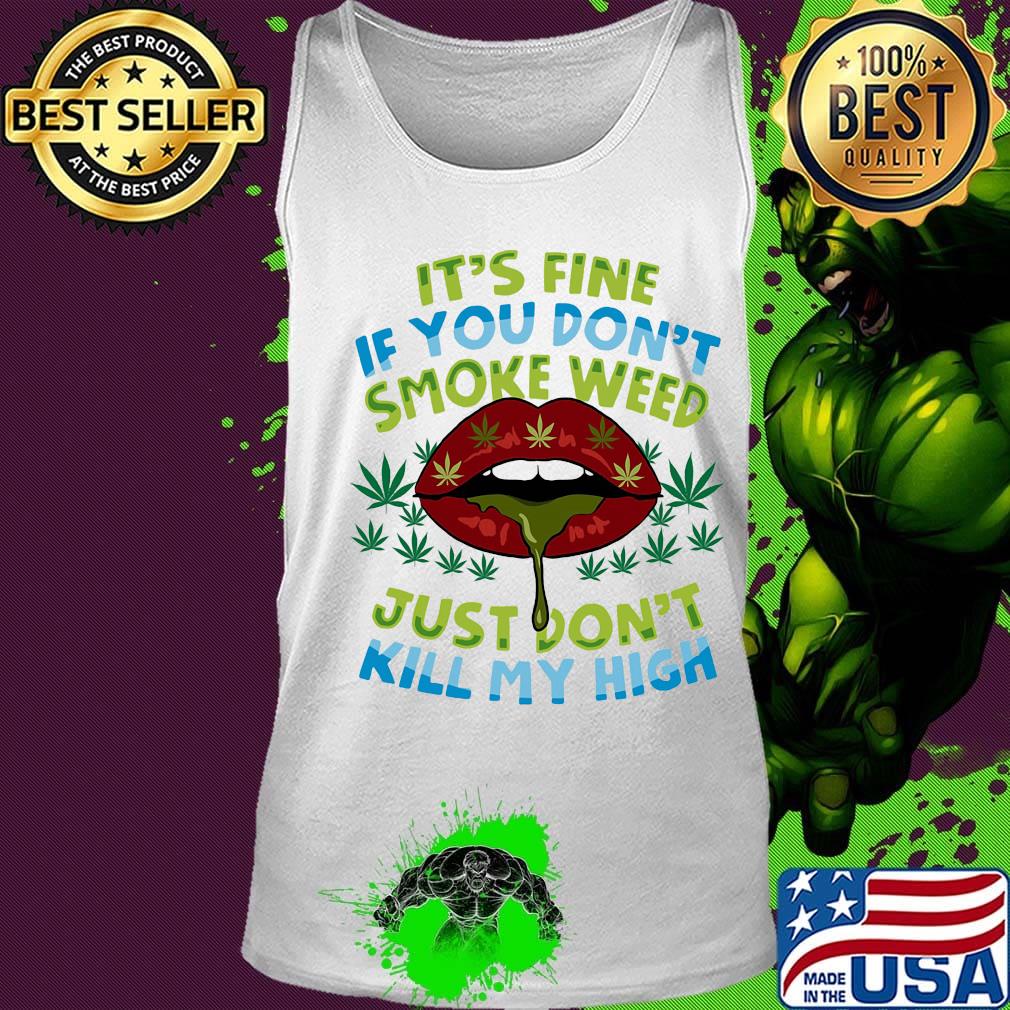 It's fine if you don't smoke weed just don't kill my high lips s Tank top It's fine if you don't smoke weed just don't kill my high lips s Tank top