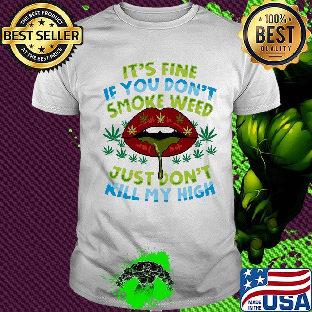It's fine if you don't smoke weed just don't kill my high lips shirt It's fine if you don't smoke weed just don't kill my high lips shirt