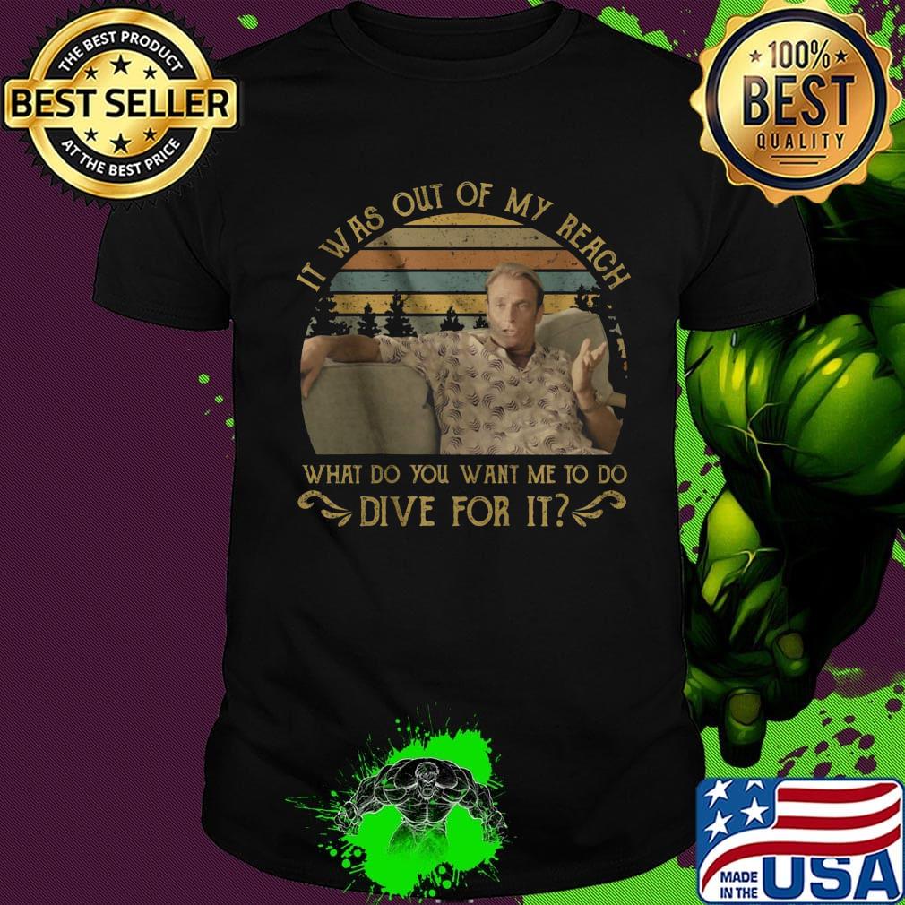 It was out of my reach what do you want me to do dive for it vintage retro shirt