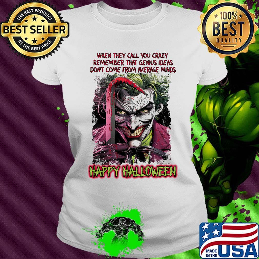 Joker when they call you crazy remember that genius ideas don't come from average minds happy halloween s Ladies tee Joker when they call you crazy remember that genius ideas don't come from average minds happy halloween s Ladies tee
