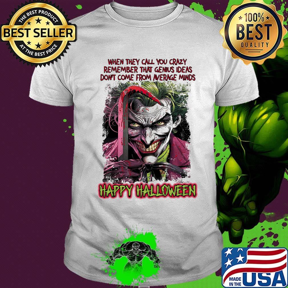 Joker when they call you crazy remember that genius ideas don't come from average minds happy halloween shirt