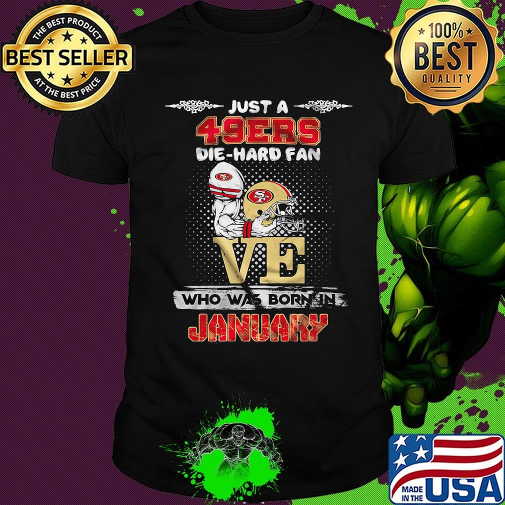 Just a san francisco 49ers love die hard fan who was born in january shirt