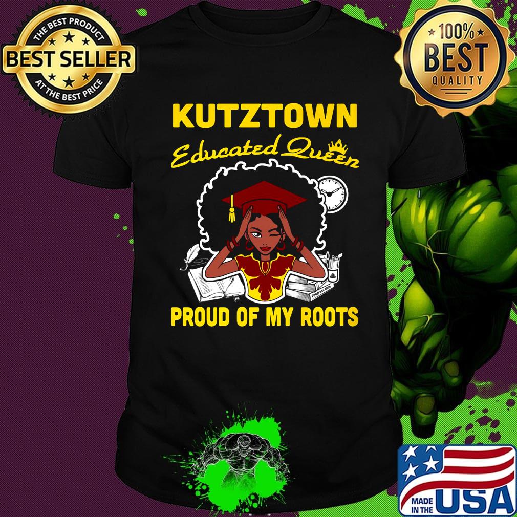 Kutztown educated queen proud of my roots shirt