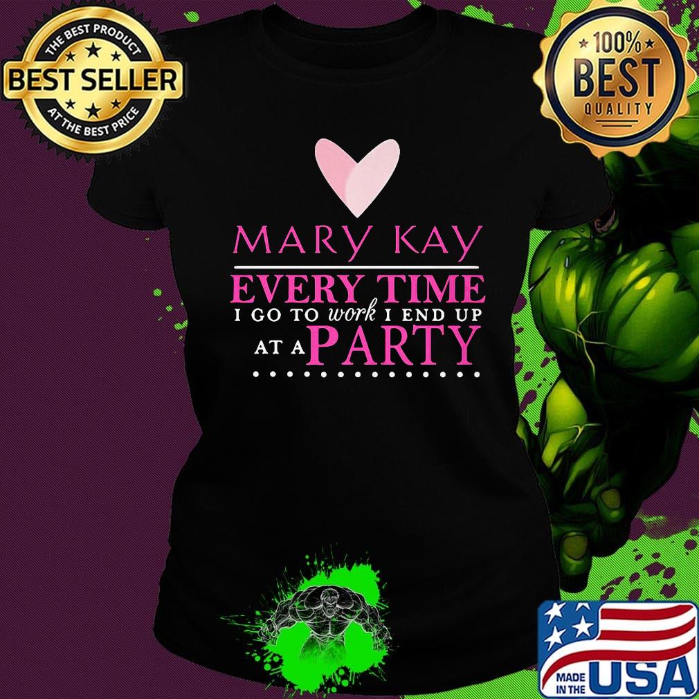 Mary kay every time i go to work i end up at a party s Ladies tee Mary kay every time i go to work i end up at a party s Ladies tee