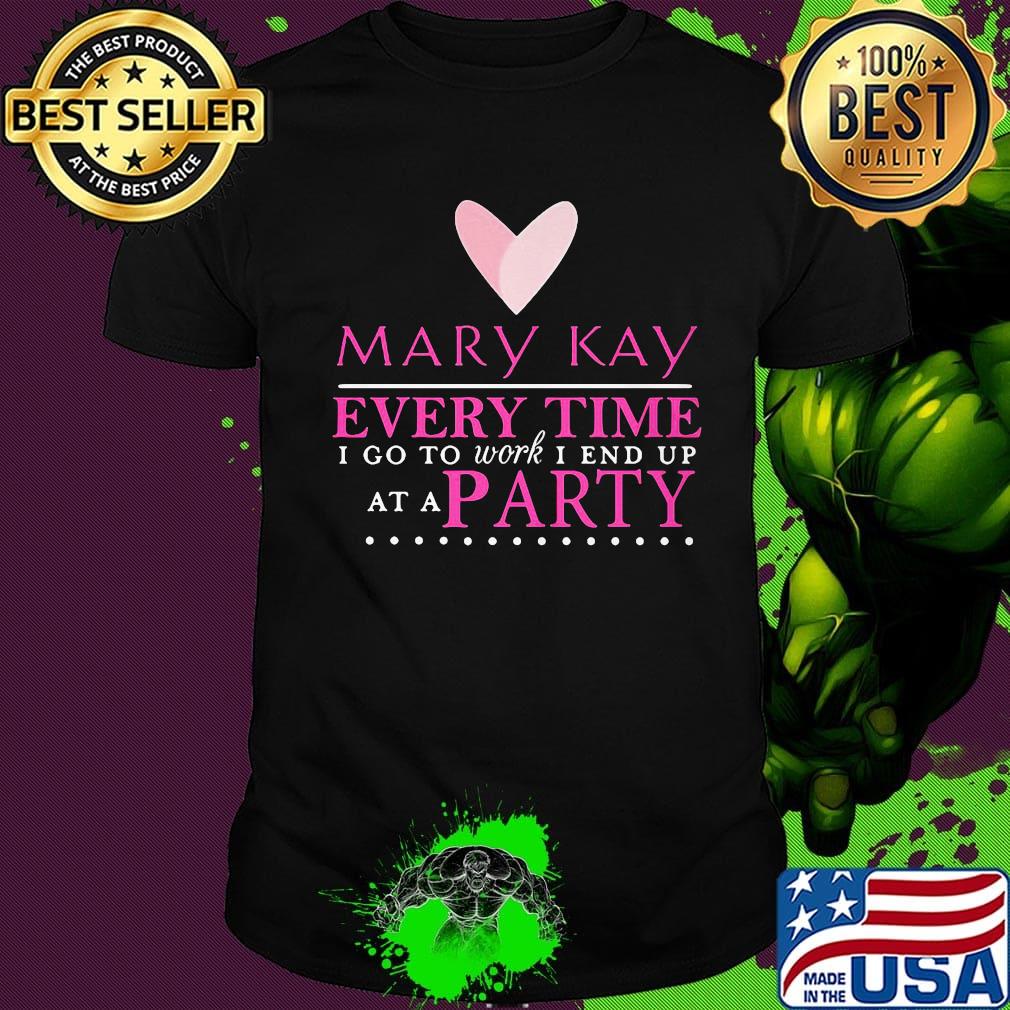 Mary kay every time i go to work i end up at a party shirt