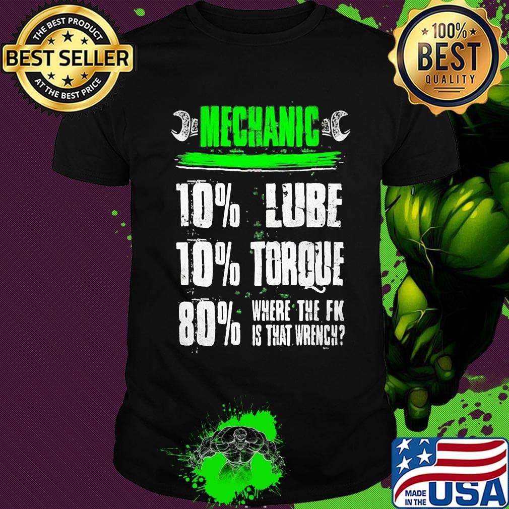 Mechanic 10% Lube 10% Torque 80% Where The Fk Is That Wrench Shirt