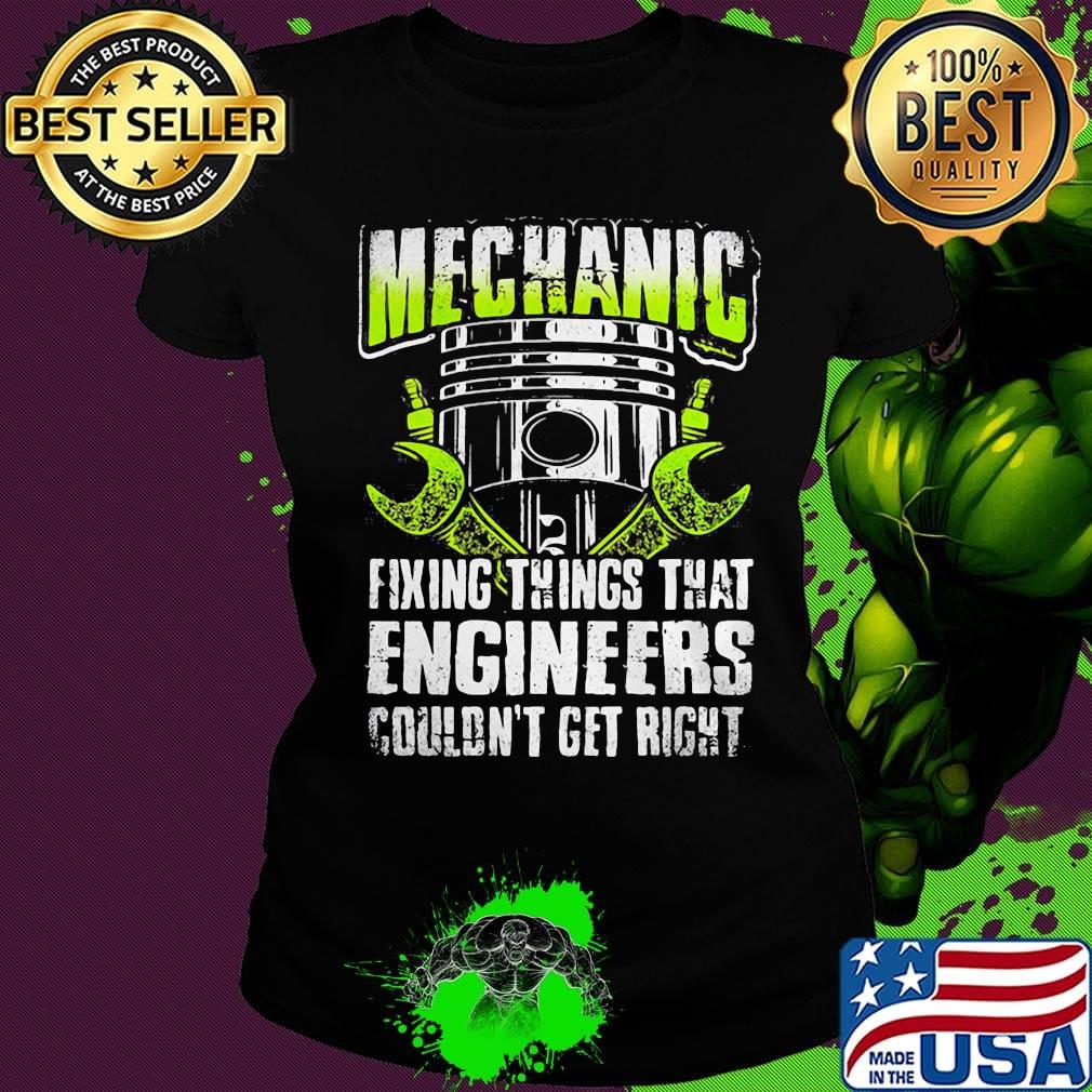 Mechanic fixing things that engineers couldn't get right s Ladies tee Mechanic fixing things that engineers couldn't get right s Ladies tee
