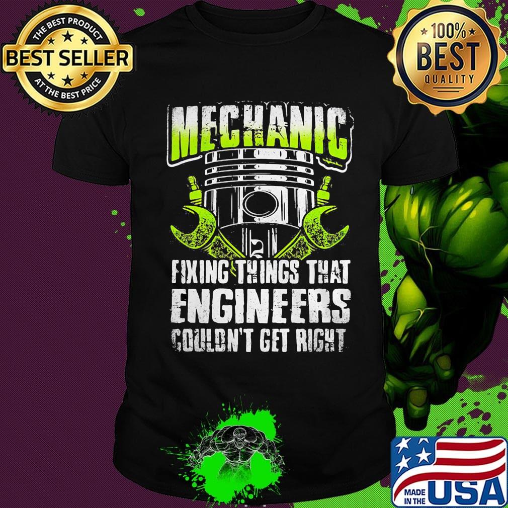 Mechanic fixing things that engineers couldn't get right shirt