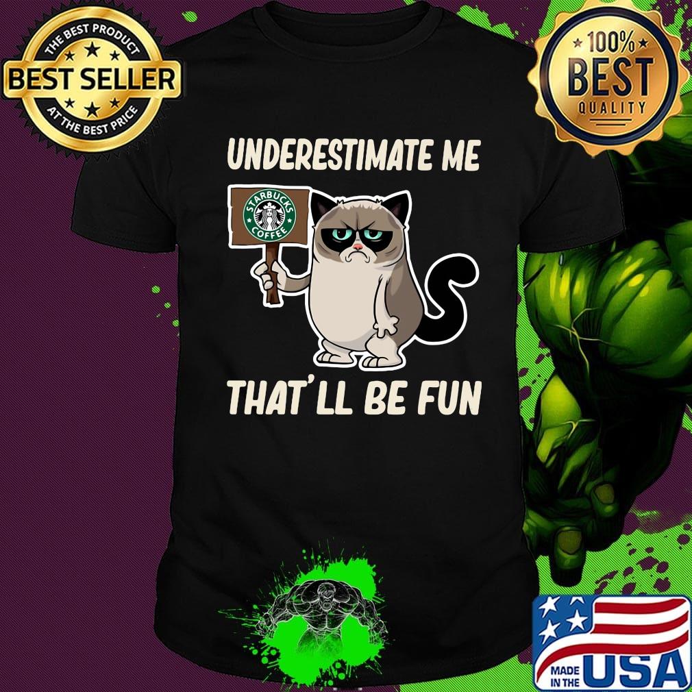 Meme cat starbucks coffee underestimate me that'll be fun shirt