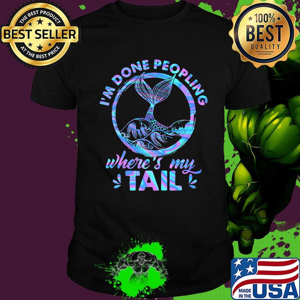 Mermaid I'm done peopling where's my tail shirt Mermaid I'm done peopling where's my tail shirt