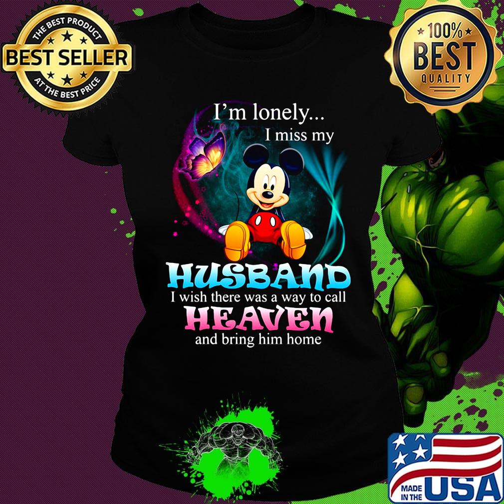 Mickey mouse butterfly i'm lonely i miss my husband i wish there was a way to call heaven and bring him home s Ladies tee Mickey mouse butterfly i'm lonely i miss my husband i wish there was a way to call heaven and bring him home s Ladies tee