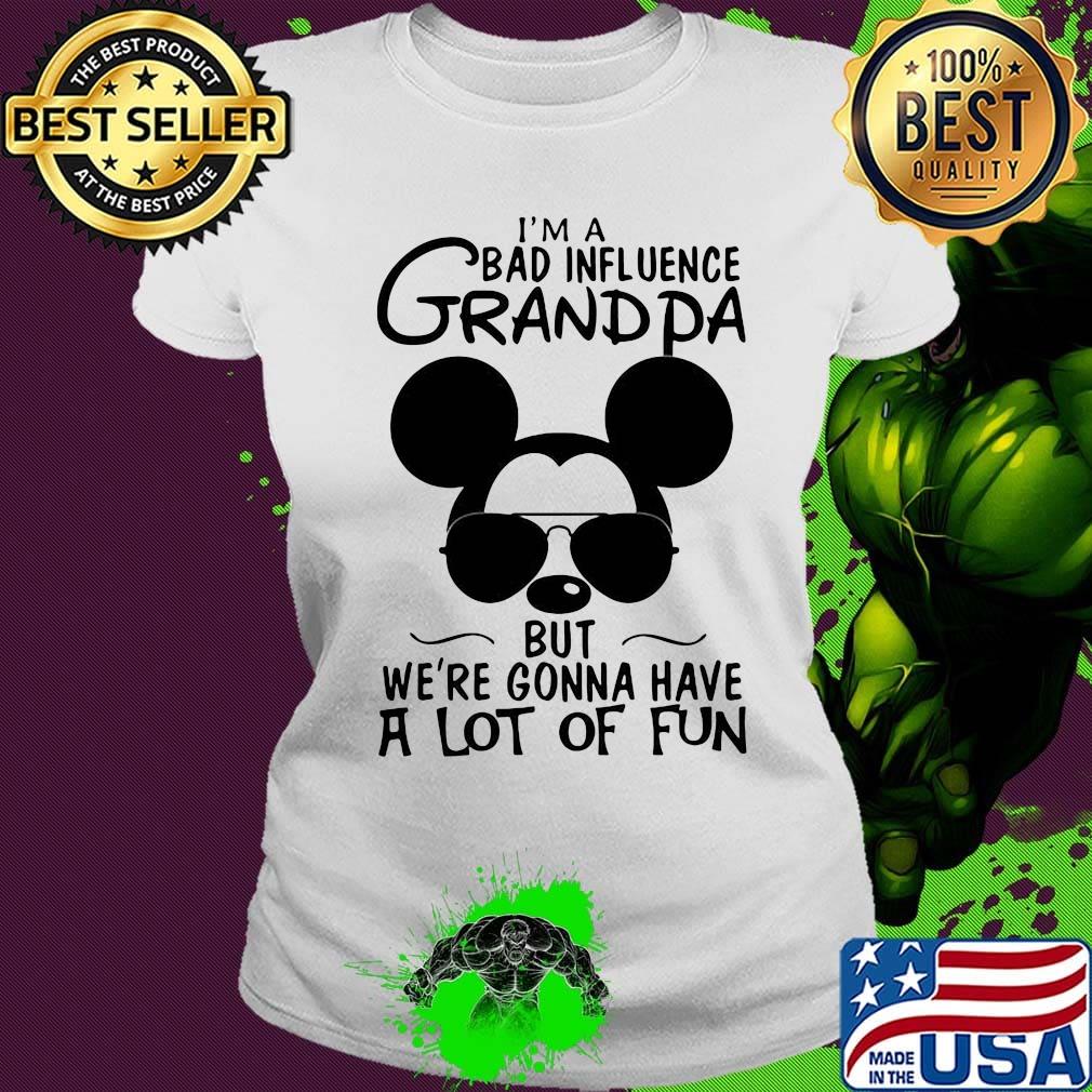 Mickey mouse i'm a bad influence grandpa but we're gonna have a lot of fun s Ladies tee Mickey mouse i'm a bad influence grandpa but we're gonna have a lot of fun s Ladies tee
