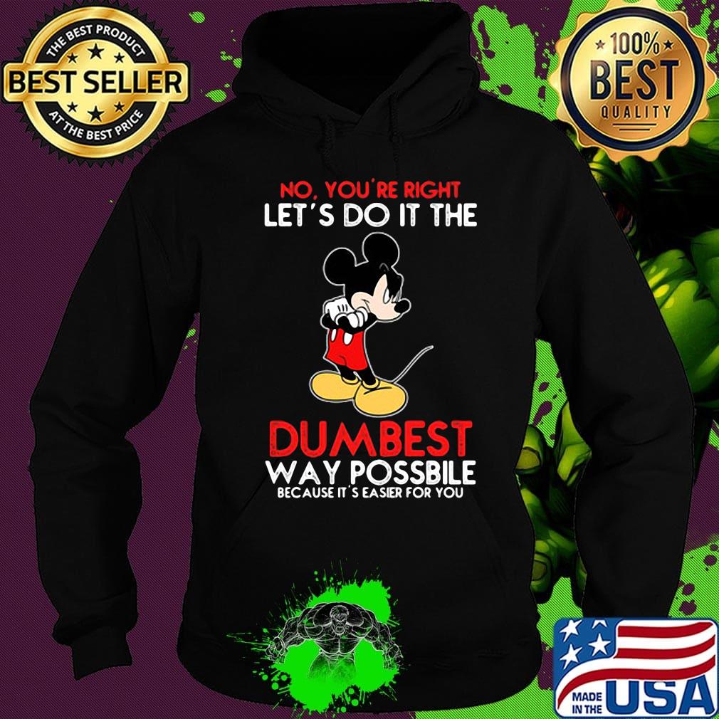 Mickey mouse No You're right let's do it the dumbest way possbile because it's easier for you s Hoodie Mickey mouse No You're right let's do it the dumbest way possbile because it's easier for you s Hoodie