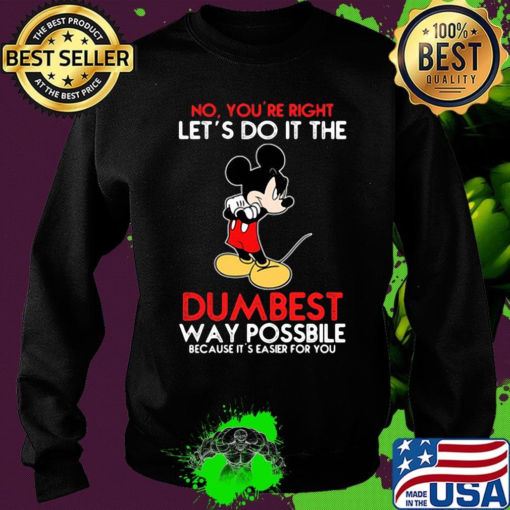 Mickey mouse No You're right let's do it the dumbest way possbile because it's easier for you s Sweater Mickey mouse No You're right let's do it the dumbest way possbile because it's easier for you s Sweater