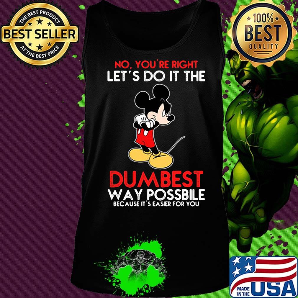 Mickey mouse No You're right let's do it the dumbest way possbile because it's easier for you s Tank top Mickey mouse No You're right let's do it the dumbest way possbile because it's easier for you s Tank top
