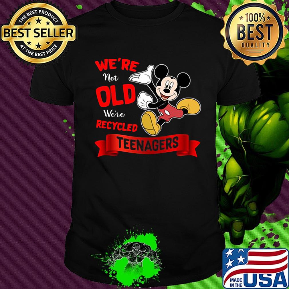 Mickey mouse We're not old We're recycled teenagers shirt