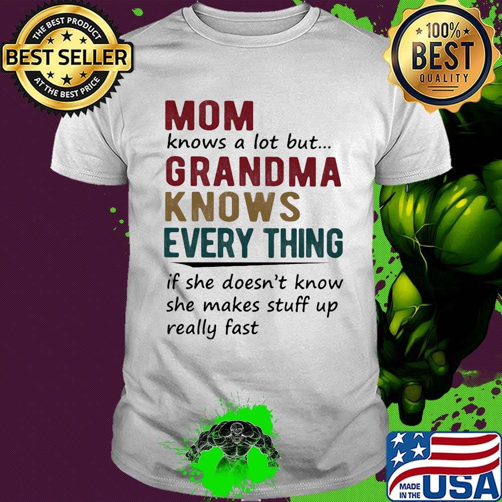 mom knows a lot but grandma knows everything if she doesn't know she makes stuff up really fast shirt mom knows a lot but grandma knows everything if she doesn't know she makes stuff up really fast shirt