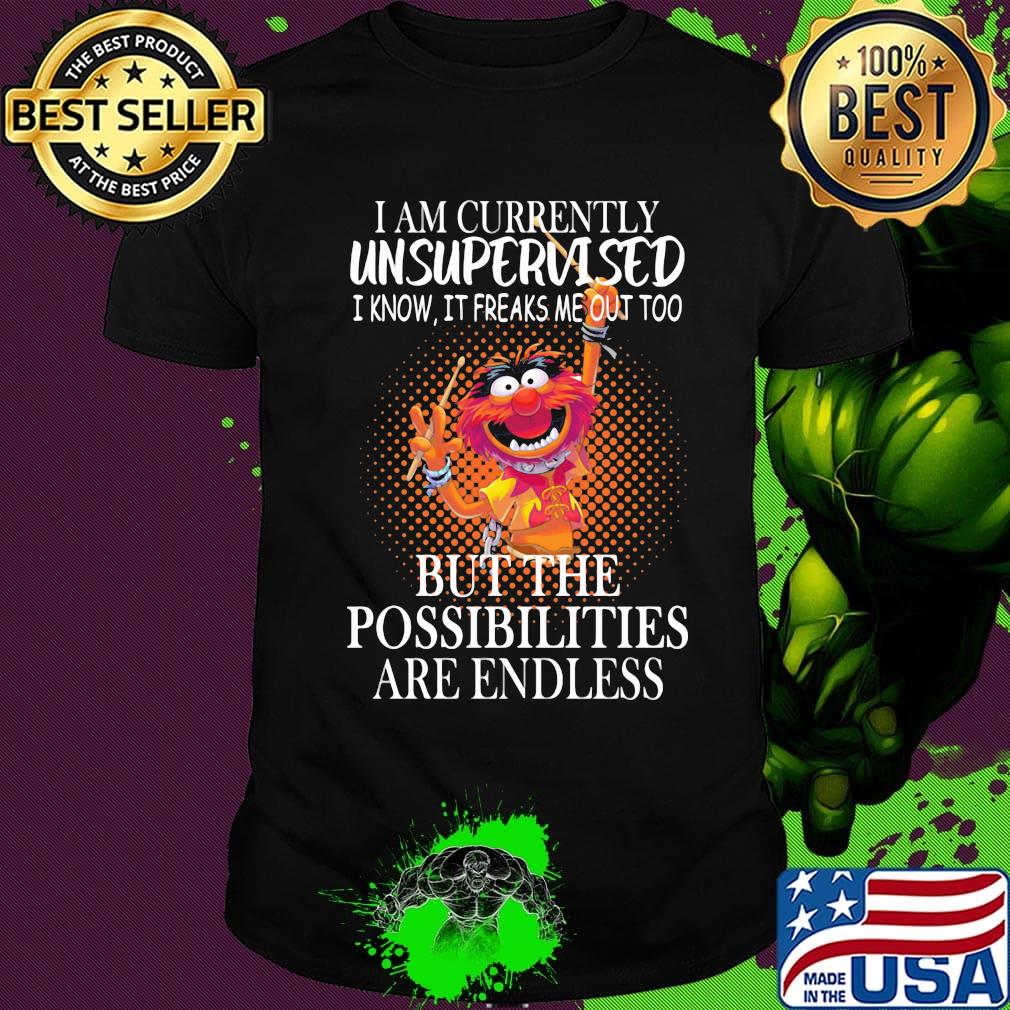 Muppet drummer i am currently unsupervised i know it freaks me out too but the possibilities are endless shirt