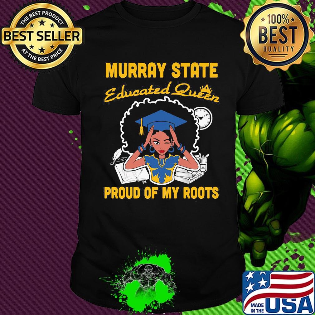 Murray state educated queen proud of my roots shirt