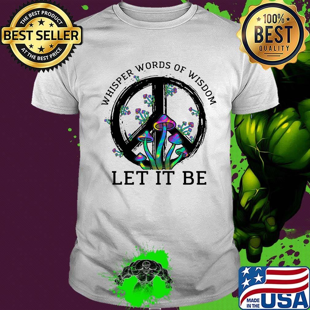 Mushroom peace whisper words of wisdom let it be shirt