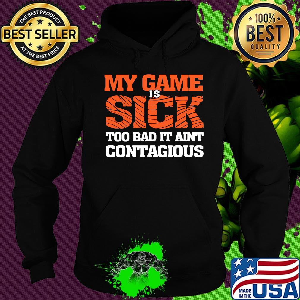 my game is sick too bad it ain't contagious s Hoodie my game is sick too bad it ain't contagious s Hoodie