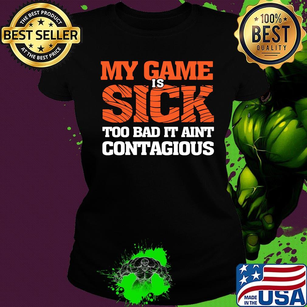 my game is sick too bad it ain't contagious s Ladies tee my game is sick too bad it ain't contagious s Ladies tee