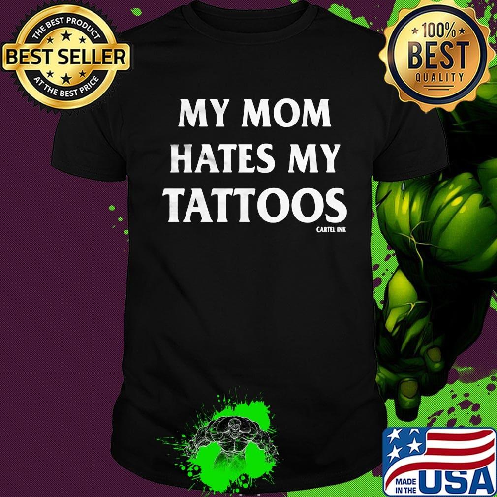 My mom hates my tattoos cartel ink shirt