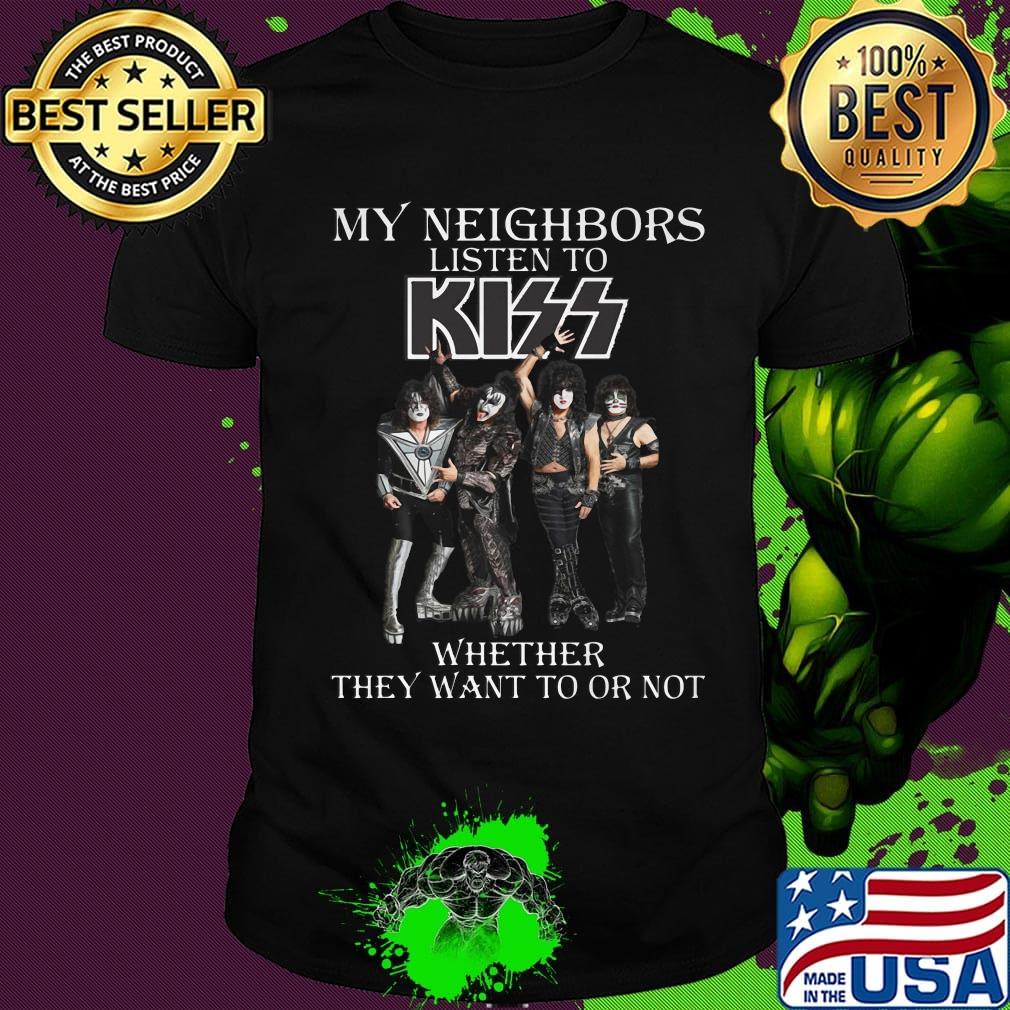 My neighbors listen to kiss whether they want to or not shirt