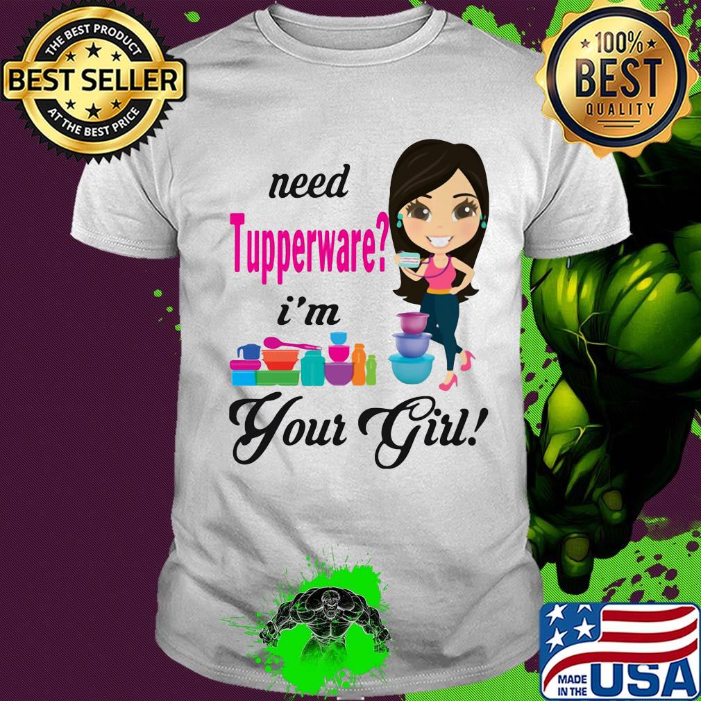 Need tupperware i'm your girl shirt