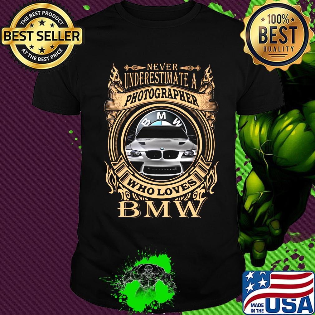Never underestimate a photographer who loves bmw shirt